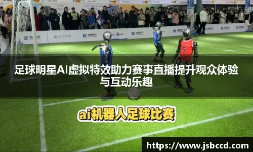 足球明星AI虚拟特效助力赛事直播提升观众体验与互动乐趣