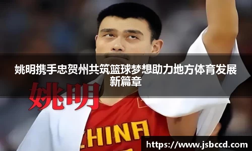 姚明携手忠贺州共筑篮球梦想助力地方体育发展新篇章