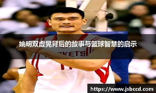 姚明双虚晃背后的故事与篮球智慧的启示