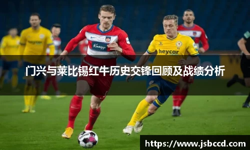 门兴与莱比锡红牛历史交锋回顾及战绩分析