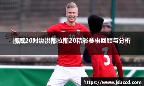 挪威20对决洪都拉斯20精彩赛事回顾与分析