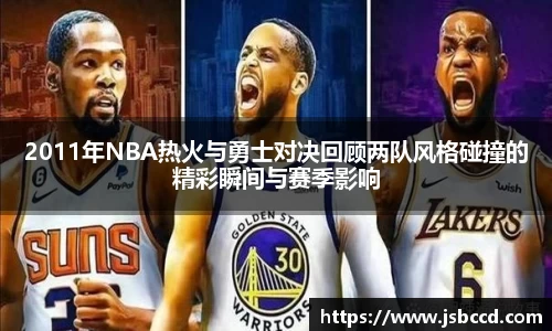 2011年NBA热火与勇士对决回顾两队风格碰撞的精彩瞬间与赛季影响