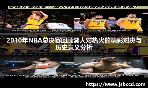 2010年NBA总决赛回顾湖人对热火的精彩对决与历史意义分析