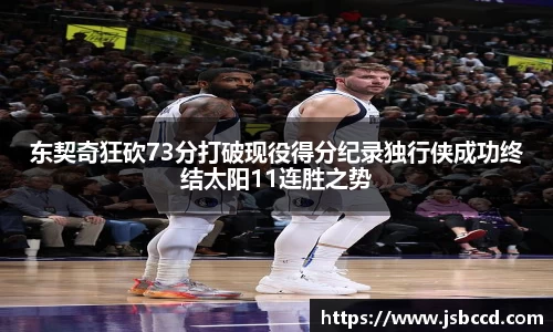 东契奇狂砍73分打破现役得分纪录独行侠成功终结太阳11连胜之势