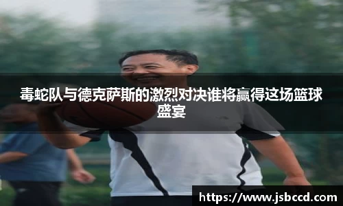 毒蛇队与德克萨斯的激烈对决谁将赢得这场篮球盛宴