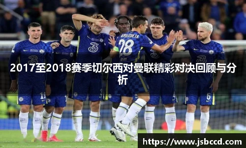 2017至2018赛季切尔西对曼联精彩对决回顾与分析