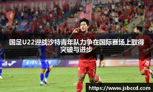 国足U22迎战沙特青年队力争在国际赛场上取得突破与进步